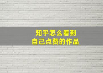 知乎怎么看到自己点赞的作品