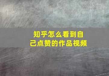 知乎怎么看到自己点赞的作品视频