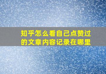 知乎怎么看自己点赞过的文章内容记录在哪里