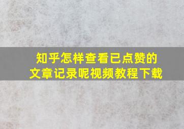 知乎怎样查看已点赞的文章记录呢视频教程下载