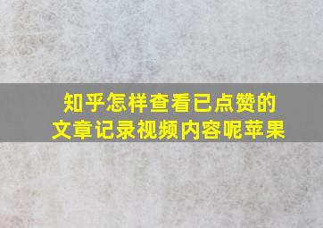 知乎怎样查看已点赞的文章记录视频内容呢苹果