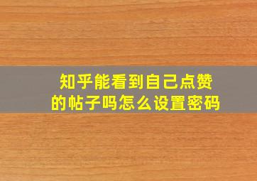 知乎能看到自己点赞的帖子吗怎么设置密码