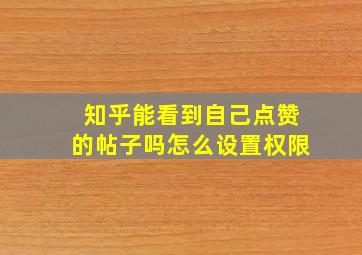 知乎能看到自己点赞的帖子吗怎么设置权限