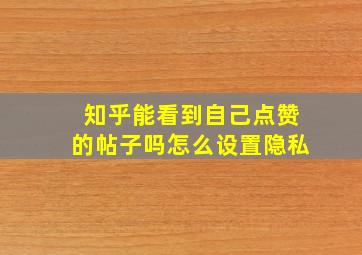 知乎能看到自己点赞的帖子吗怎么设置隐私