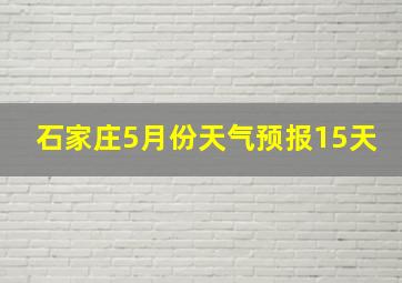 石家庄5月份天气预报15天