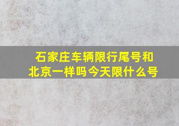 石家庄车辆限行尾号和北京一样吗今天限什么号