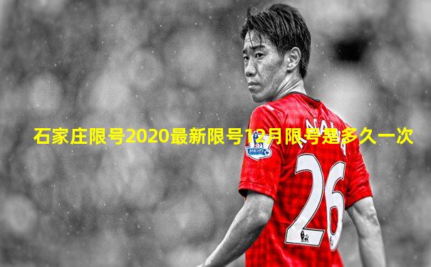 石家庄限号2020最新限号12月限号是多久一次