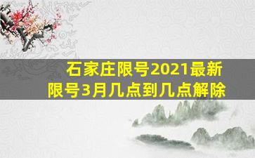 石家庄限号2021最新限号3月几点到几点解除