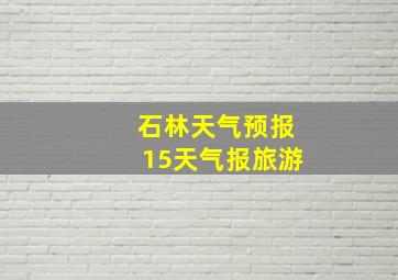 石林天气预报15天气报旅游