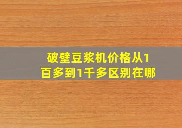 破壁豆浆机价格从1百多到1千多区别在哪