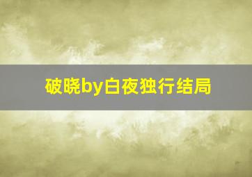 破晓by白夜独行结局