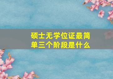 硕士无学位证最简单三个阶段是什么