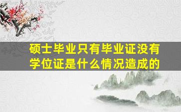 硕士毕业只有毕业证没有学位证是什么情况造成的