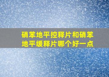 硝苯地平控释片和硝苯地平缓释片哪个好一点