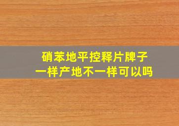 硝苯地平控释片牌子一样产地不一样可以吗