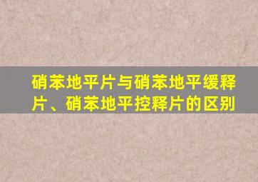 硝苯地平片与硝苯地平缓释片、硝苯地平控释片的区别