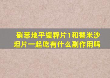 硝苯地平缓释片1和替米沙坦片一起吃有什么副作用吗