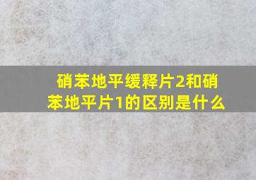 硝苯地平缓释片2和硝苯地平片1的区别是什么