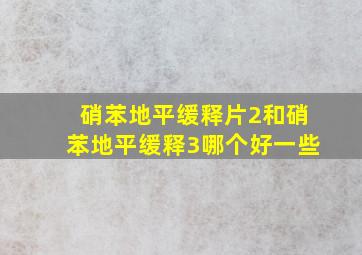 硝苯地平缓释片2和硝苯地平缓释3哪个好一些