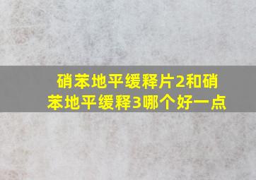 硝苯地平缓释片2和硝苯地平缓释3哪个好一点