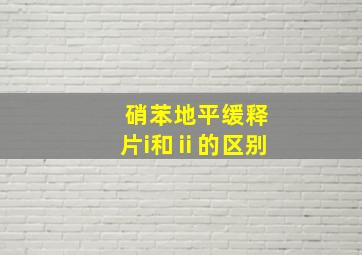 硝苯地平缓释片i和ⅱ的区别