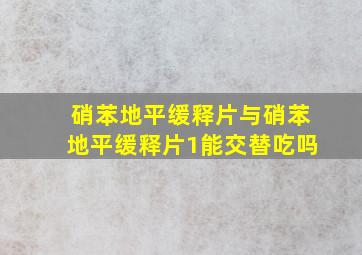 硝苯地平缓释片与硝苯地平缓释片1能交替吃吗