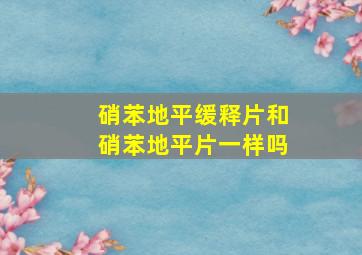 硝苯地平缓释片和硝苯地平片一样吗