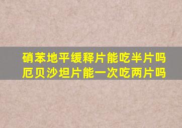 硝苯地平缓释片能吃半片吗厄贝沙坦片能一次吃两片吗