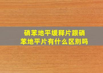 硝苯地平缓释片跟硝苯地平片有什么区别吗