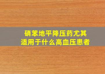 硝苯地平降压药尤其适用于什么高血压患者