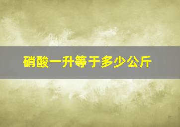 硝酸一升等于多少公斤