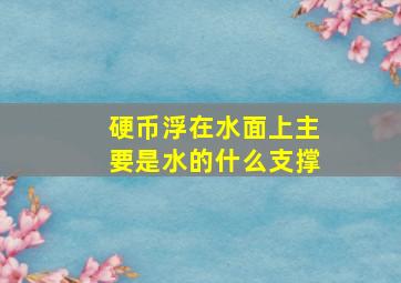 硬币浮在水面上主要是水的什么支撑