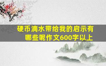 硬币滴水带给我的启示有哪些呢作文600字以上