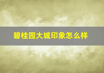 碧桂园大城印象怎么样