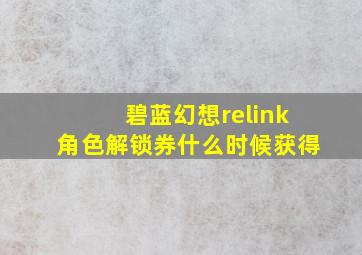 碧蓝幻想relink角色解锁券什么时候获得