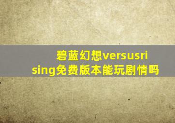 碧蓝幻想versusrising免费版本能玩剧情吗