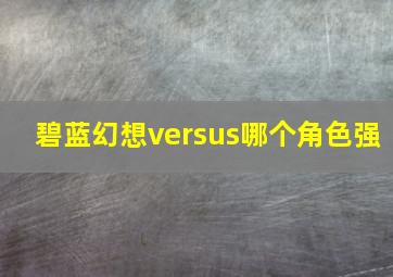 碧蓝幻想versus哪个角色强