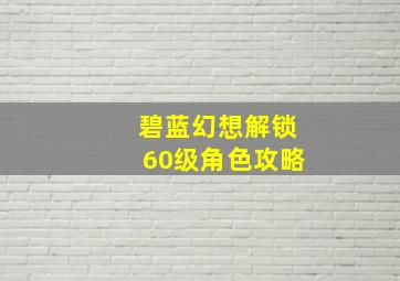 碧蓝幻想解锁60级角色攻略