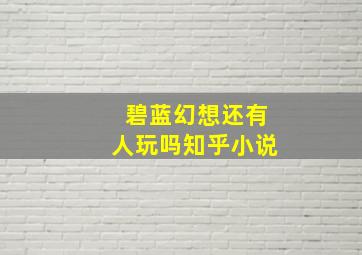 碧蓝幻想还有人玩吗知乎小说