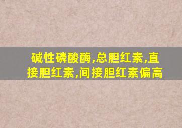 碱性磷酸酶,总胆红素,直接胆红素,间接胆红素偏高