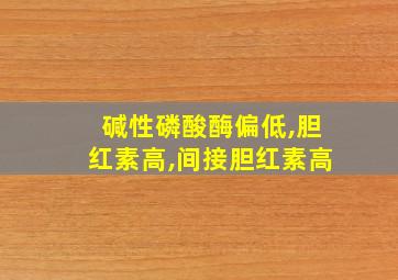 碱性磷酸酶偏低,胆红素高,间接胆红素高