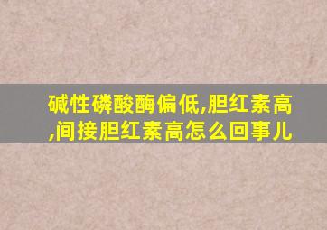 碱性磷酸酶偏低,胆红素高,间接胆红素高怎么回事儿