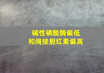 碱性磷酸酶偏低和间接胆红素偏高