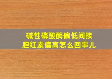 碱性磷酸酶偏低间接胆红素偏高怎么回事儿