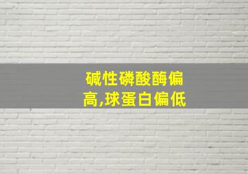 碱性磷酸酶偏高,球蛋白偏低