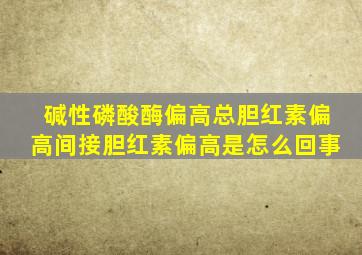 碱性磷酸酶偏高总胆红素偏高间接胆红素偏高是怎么回事