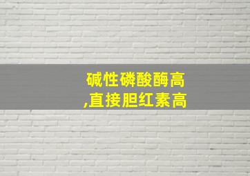 碱性磷酸酶高,直接胆红素高