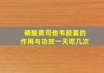 磷酸奥司他韦胶囊的作用与功效一天吃几次