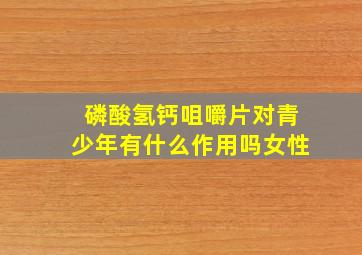 磷酸氢钙咀嚼片对青少年有什么作用吗女性