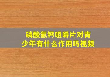 磷酸氢钙咀嚼片对青少年有什么作用吗视频